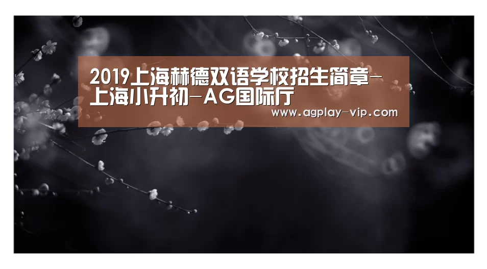 2019上海赫德双语学校招生简章-上海小升初-AG国际厅(图1) AG官方